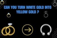 Can You Turn White Gold Into Yellow Gold? Is It Possible?